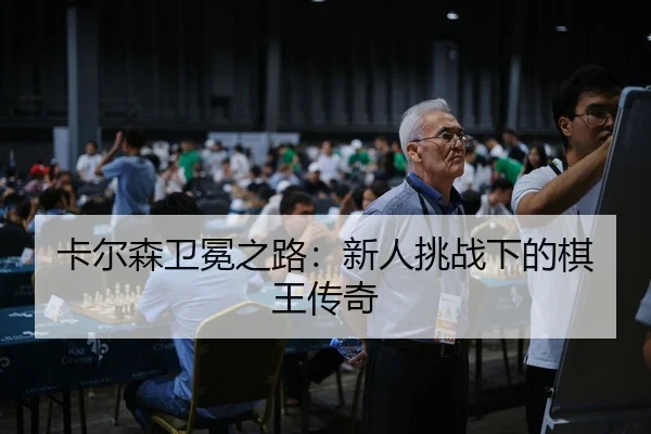 卡尔森卫冕之路：新人挑战下的棋王传奇