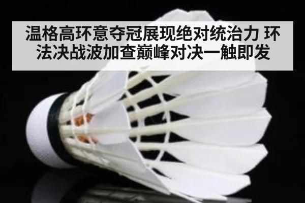 温格高环意夺冠展现绝对统治力 环法决战波加查巅峰对决一触即发