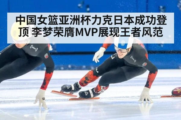 中国女篮亚洲杯力克日本成功登顶 李梦荣膺MVP展现王者风范