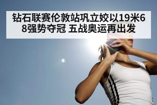 钻石联赛伦敦站巩立姣以19米68强势夺冠 五战奥运再出发