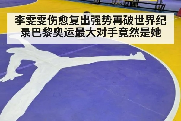 李雯雯伤愈复出强势再破世界纪录巴黎奥运最大对手竟然是她